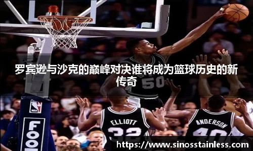 罗宾逊与沙克的巅峰对决谁将成为篮球历史的新传奇