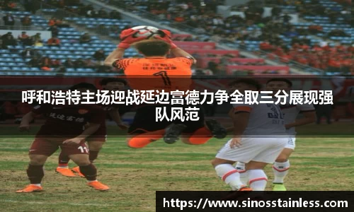 呼和浩特主场迎战延边富德力争全取三分展现强队风范